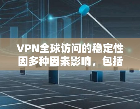 VPN全球访问的稳定性因多种因素影响，包括技术发展、用户经验、设备设置和网络状况等。以下是一些影响VPN全球访问稳定性的关键因素