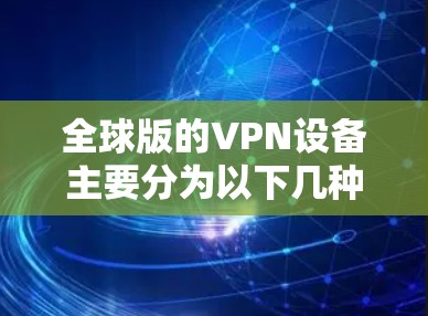 全球版的VPN设备主要分为以下几种类型