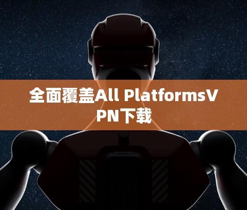 全面覆盖All PlatformsVPN下载