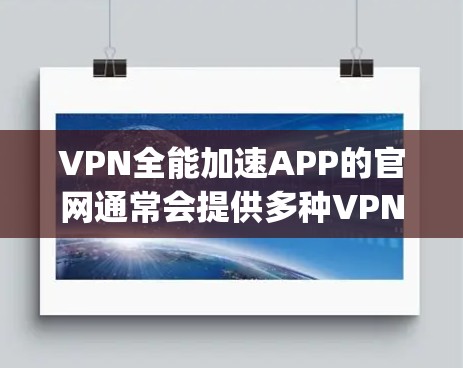 VPN全能加速APP的官网通常会提供多种VPN加速工具的下载链接，但具体的官网地址可能会因平台而异。以下是一些常见的VPN加速App的官网链接，供您参考