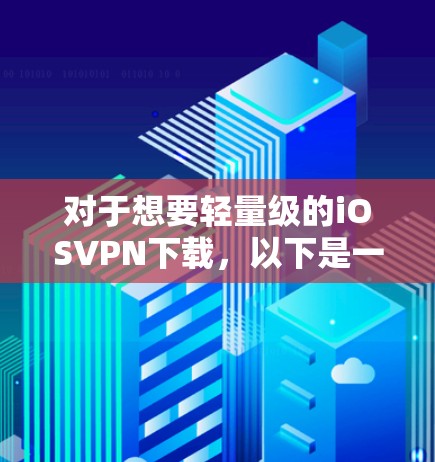 对于想要轻量级的iOSVPN下载，以下是一些推荐和建议