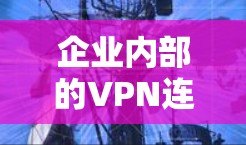 企业内部的VPN连接是一个复杂而关键的网络环境，需要整合企业内部的网络配置、防火墙设置和VPN服务器的配置，确保用户能够安全地访问外部的互联网资源。以下是详细分步指导