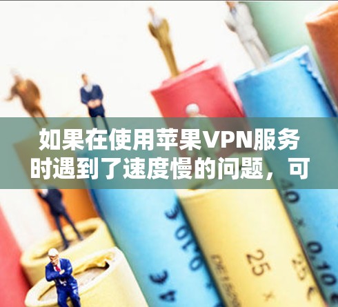 如果在使用苹果VPN服务时遇到了速度慢的问题，可以通过以下步骤进行优化