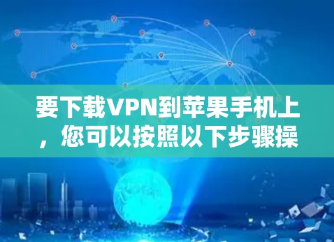 要下载VPN到苹果手机上，您可以按照以下步骤操作