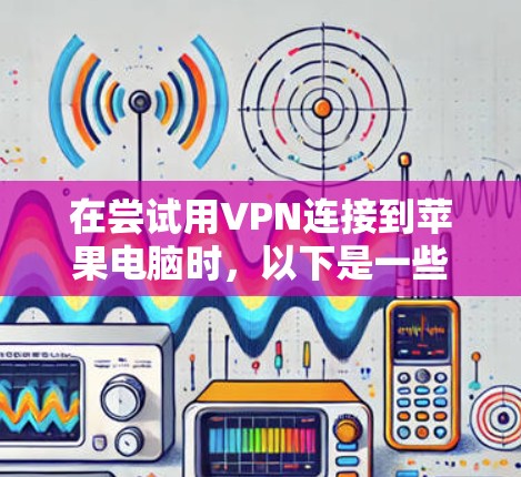 在尝试用VPN连接到苹果电脑时，以下是一些步骤和方法，帮助你解决问题