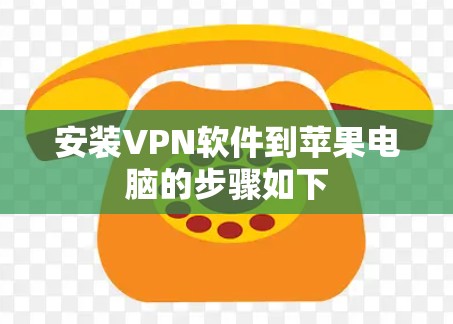 安装VPN软件到苹果电脑的步骤如下