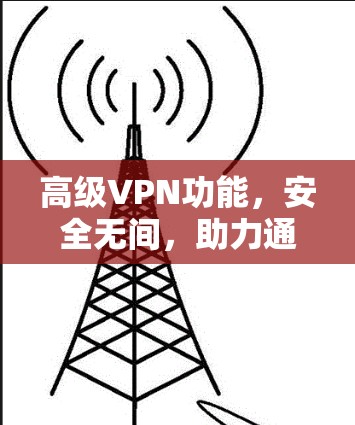 高级VPN功能，安全无间，助力通信工程师远离网络困境
