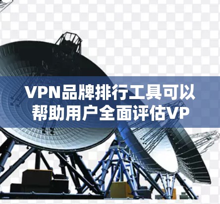 VPN品牌排行工具可以帮助用户全面评估VPN品牌的可靠性和用户评价。以下是一些推荐的工具，结合了免费和付费资源，提供全面的分析