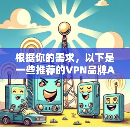 根据你的需求，以下是一些推荐的VPN品牌APP，这些品牌以其速度、安全性、用户体验和多语言支持而闻名