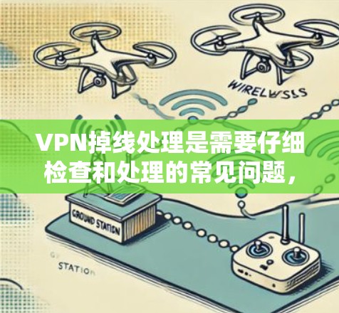 VPN掉线处理是需要仔细检查和处理的常见问题，以下是逐步的解决步骤