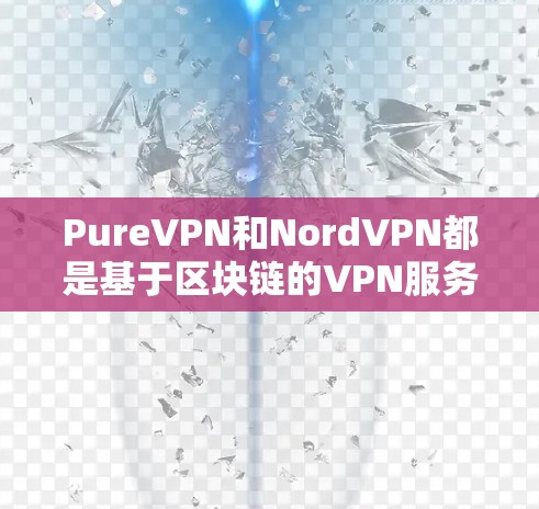 PureVPN和NordVPN都是基于区块链的VPN服务，各有其独特的优势和特点。以下是对它们的对比分析
