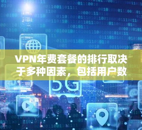 VPN年费套餐的排行取决于多种因素，包括用户数量、需求类型、设备支持、加密货币需求等。以下是一些常见的VPN年费套餐类型及其特点