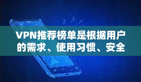 VPN推荐榜单是根据用户的需求、使用习惯、安全性和推荐情况来构建的，以下是一些常见的VPN推荐榜单和趋势
