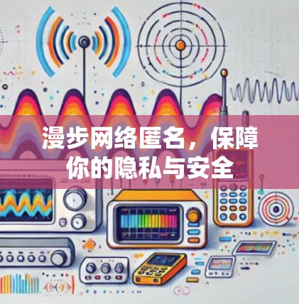 漫步网络匿名，保障你的隐私与安全