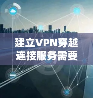 建立VPN穿越连接服务需要系统性的步骤，以下是一个详细的指南