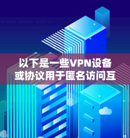 以下是一些VPN设备或协议用于匿名访问互联网