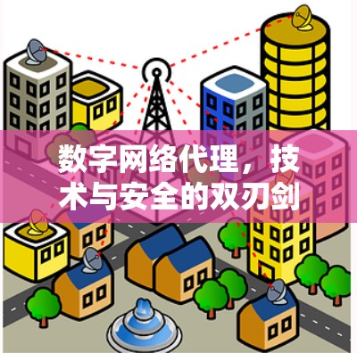 数字网络代理，技术与安全的双刃剑