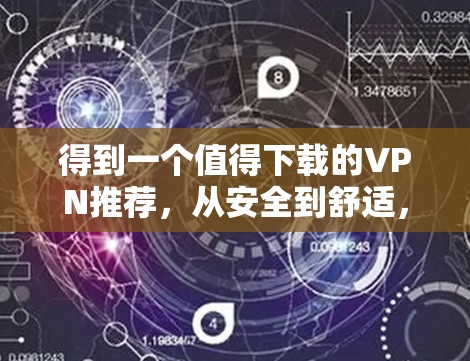 得到一个值得下载的VPN推荐，从安全到舒适，选择一款适合你的 VPN