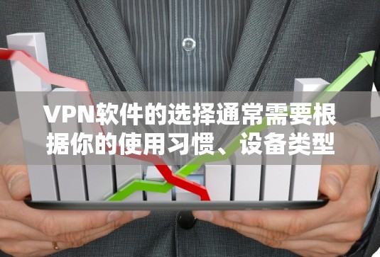 VPN软件的选择通常需要根据你的使用习惯、设备类型以及你的安全意识来决定。以下是一些适合手机使用的VPN软件推荐，根据你的具体情况来选择
