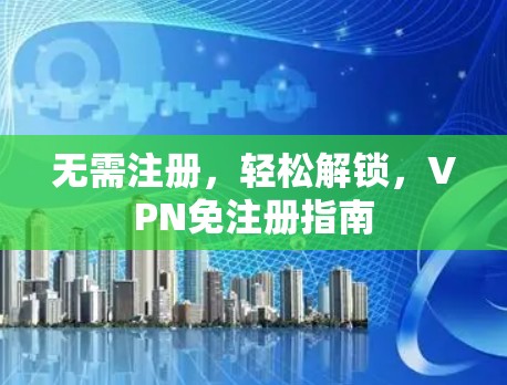 无需注册，轻松解锁，VPN免注册指南