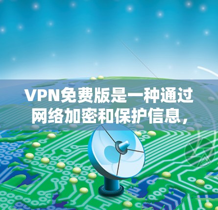 VPN免费版是一种通过网络加密和保护信息，让用户可以访问外部服务器的服务。以下是对VPN免费版的详细分析和建议