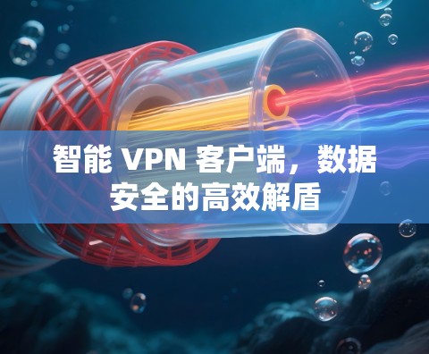 智能 VPN 客户端，数据安全的高效解盾