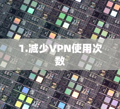 1.减少VPN使用次数