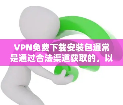 VPN免费下载安装包通常是通过合法渠道获取的，以确保安全性和稳定性。以下是一些常用的VPN软件推荐，如果你需要下载安装包