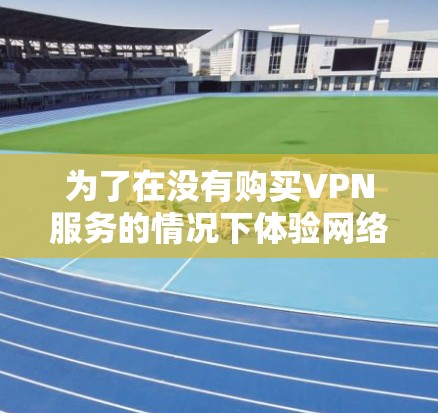 为了在没有购买VPN服务的情况下体验网络，可以按照以下步骤操作
