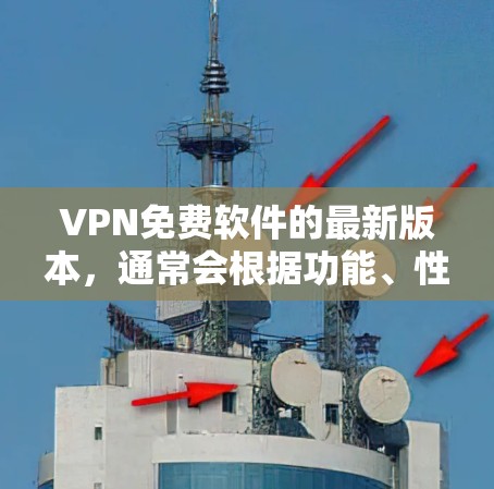 VPN免费软件的最新版本，通常会根据功能、性能和安全性等方面进行优化。以下是一些推荐的VPN软件，适合不同需求的用户