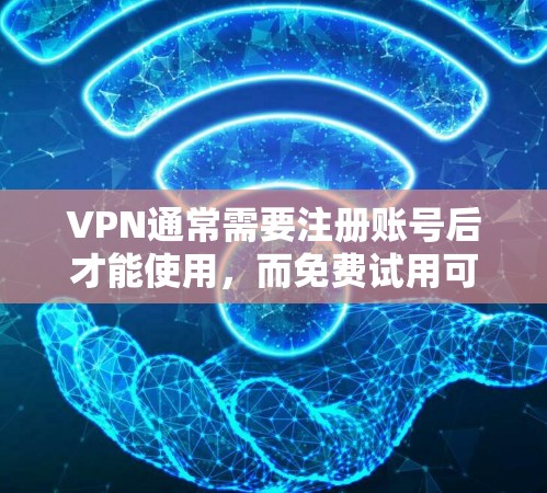 VPN通常需要注册账号后才能使用，而免费试用可能需要根据 VPN 的类型和政策有所不同。以下是一些常见情况