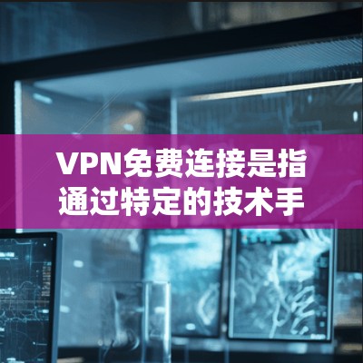 VPN免费连接是指通过特定的技术手段实现对其他国家网络的访问，且无需支付额外费用。以下是对 VPN 免费连接的详细分析