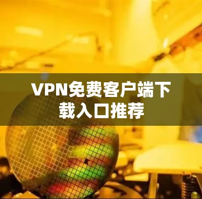 VPN免费客户端下载入口推荐