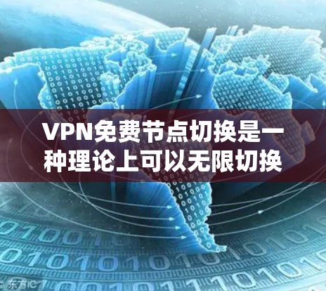 VPN免费节点切换是一种理论上可以无限切换到任何免费的VPN节点而无需额外流量使用的技术。然而，这种功能存在诸多挑战和潜在风险。以下是对该主题的分步总结