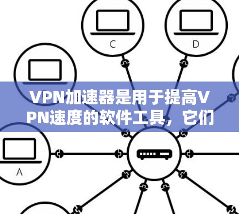 VPN加速器是用于提高VPN速度的软件工具，它们通常提供多种功能，如流量控制、加密设置和安全性测试。以下是关于VPN加速器的详细分析和推荐