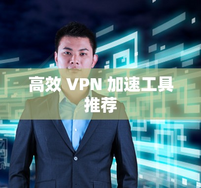 高效 VPN 加速工具推荐