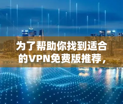为了帮助你找到适合的VPN免费版推荐，以下是一些综合考虑的因素和推荐