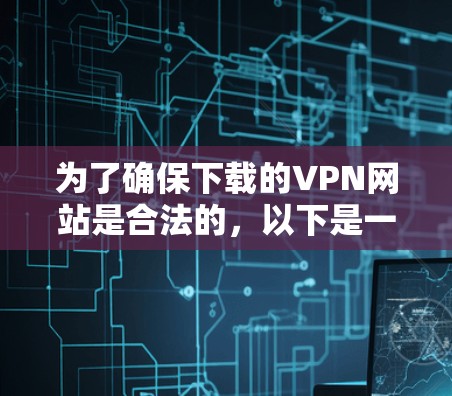 为了确保下载的VPN网站是合法的，以下是一些关键步骤和建议