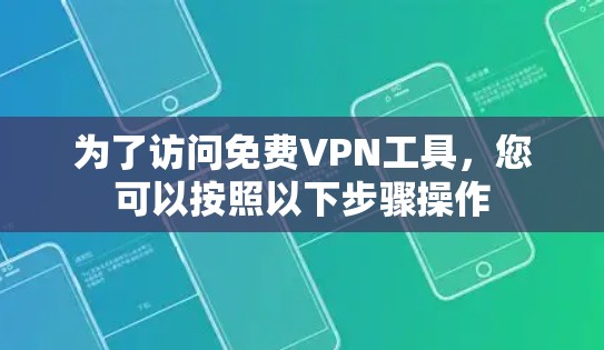 为了访问免费VPN工具，您可以按照以下步骤操作