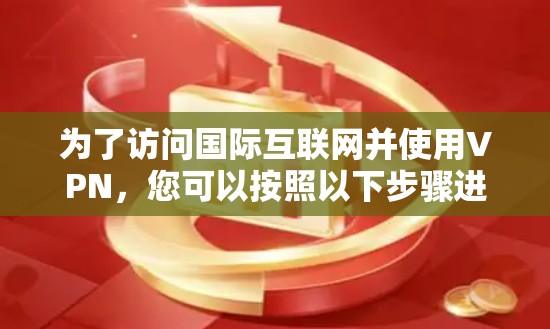 为了访问国际互联网并使用VPN，您可以按照以下步骤进行