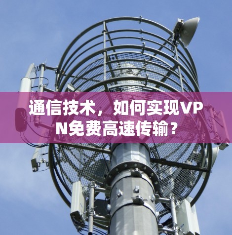 通信技术，如何实现VPN免费高速传输？