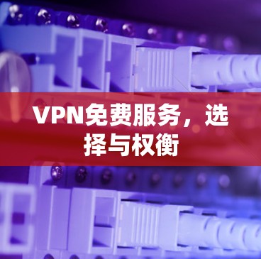 VPN免费服务，选择与权衡