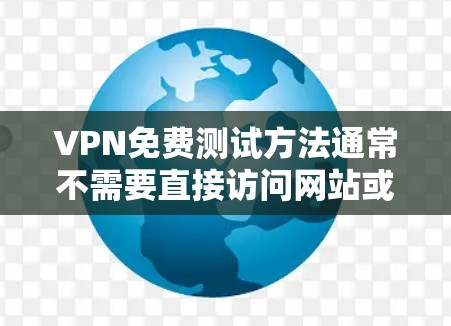 VPN免费测试方法通常不需要直接访问网站或下载软件，而是通过软件或工具来测试VPN连接。以下是一些常用的VPN免费测试软件和方法，帮助您测试自己的VPN连接