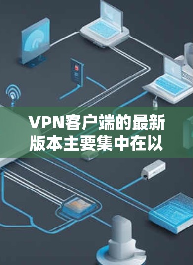 VPN客户端的最新版本主要集中在以下几个软件中，每个软件都有其独特的功能和性能特点