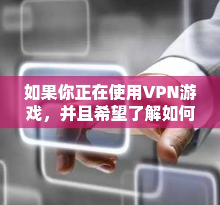 如果你正在使用VPN游戏，并且希望了解如何查看最新的VPN版本更新，以下是一步步的指导
