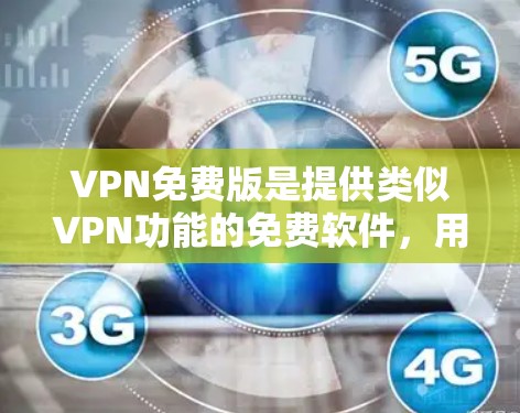 VPN免费版是提供类似VPN功能的免费软件，用户可以在不下载付费软件的情况下，通过这些软件访问互联网。以下是几个常见的VPN免费版推荐，每个推荐都包括其适用性、优势及注意事项