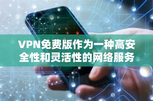 VPN免费版作为一种高安全性和灵活性的网络服务，虽然在某些方面限制，但也有其独特优势。以下是对VPN免费版的全面测评，结合用户反馈和实际使用体验，分析其优点和不足
