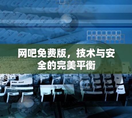 网吧免费版，技术与安全的完美平衡